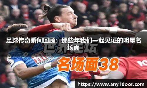 足球传奇瞬间回顾：那些年我们一起见证的明星名场面