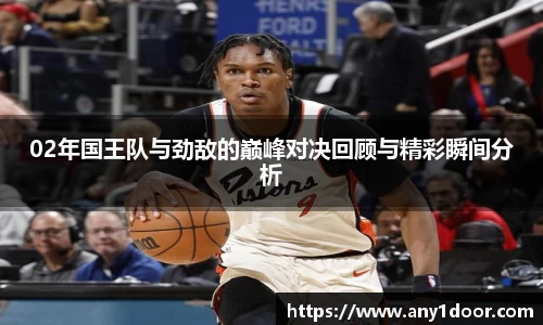 02年国王队与劲敌的巅峰对决回顾与精彩瞬间分析