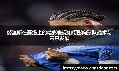 努涅斯在赛场上的精彩表现如何影响球队战术与未来发展