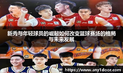 新秀与年轻球员的崛起如何改变篮球赛场的格局与未来发展