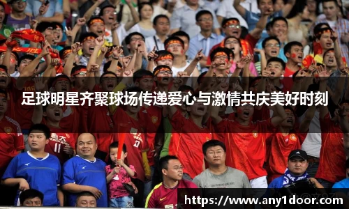 足球明星齐聚球场传递爱心与激情共庆美好时刻