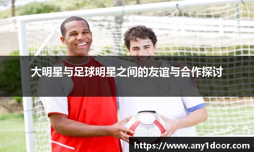 大明星与足球明星之间的友谊与合作探讨
